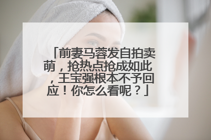 前妻马蓉发自拍卖萌，抢热点抢成如此，王宝强根本不予回应！你怎么看呢？