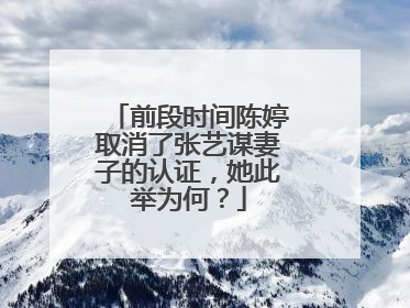 前段时间陈婷取消了张艺谋妻子的认证，她此举为何？