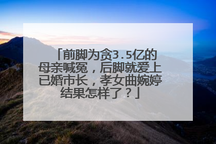 前脚为贪3.5亿的母亲喊冤,后脚就爱上已婚市长,孝女曲婉婷结果怎样了?