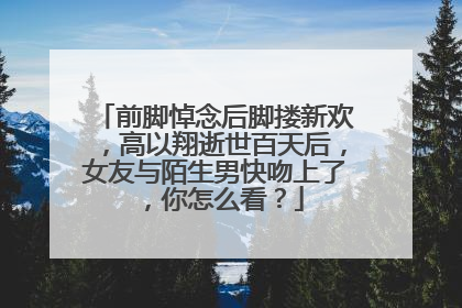前脚悼念后脚搂新欢,高以翔逝世百天后,女友与陌生男快吻上了,你怎么看?