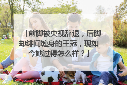 前脚被央视辞退，后脚却绯闻缠身的王冠，现如今她过得怎么样？