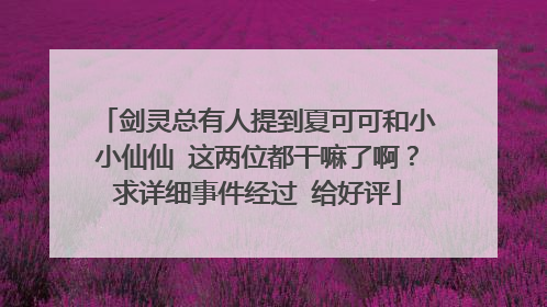 剑灵总有人提到夏可可和小小仙仙 这两位都干嘛了啊?求详细事件经过 给好评