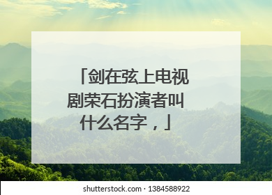 剑在弦上电视剧荣石扮演者叫什么名字，