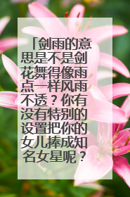 剑雨的意思是不是剑花舞得像雨点一样风雨不透?你有没有特别的设置把你的女儿捧成知名女星呢?