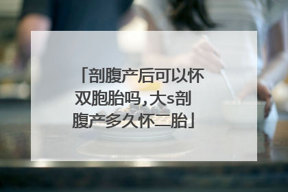 剖腹产后可以怀双胞胎吗,大s剖腹产多久怀二胎