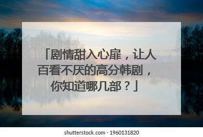 剧情甜入心扉，让人百看不厌的高分韩剧，你知道哪几部？