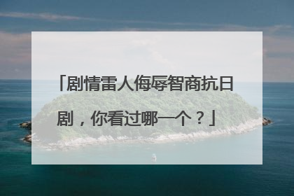 剧情雷人侮辱智商抗日剧,你看过哪一个?