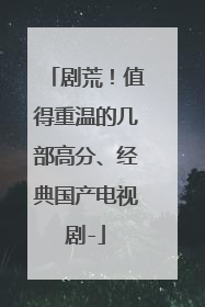 剧荒！值得重温的几部高分、经典国产电视剧-