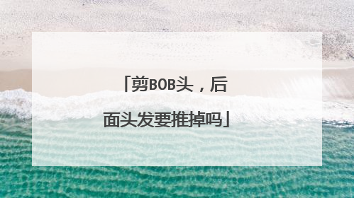 剪BOB头，后面头发要推掉吗