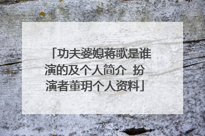 功夫婆媳蒋歌是谁演的及个人简介 扮演者董玥个人资料