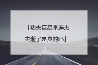 功夫巨星李连杰去逝了是真的吗