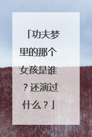 功夫梦里的那个女孩是谁？还演过什么？