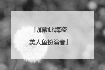 加勒比海盗 美人鱼扮演者