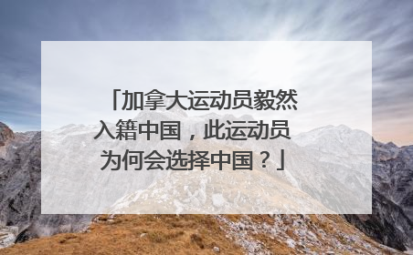 加拿大运动员毅然入籍中国,此运动员为何会选择中国?