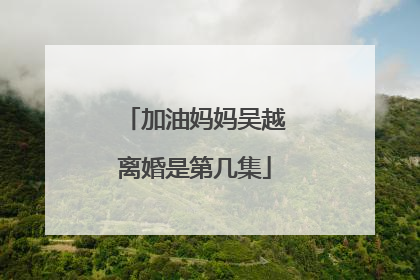 加油妈妈吴越离婚是第几集