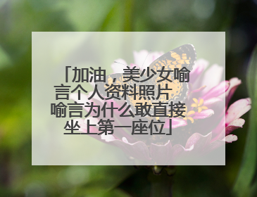 加油，美少女喻言个人资料照片 喻言为什么敢直接坐上第一座位