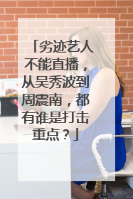 劣迹艺人不能直播，从吴秀波到周震南，都有谁是打击重点？