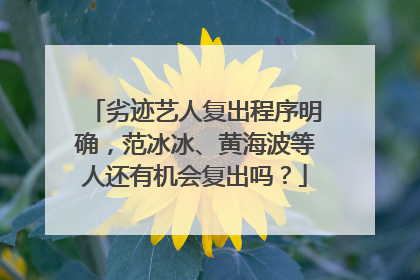 劣迹艺人复出程序明确，范冰冰、黄海波等人还有机会复出吗？