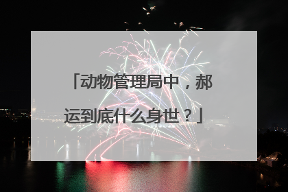 动物管理局中，郝运到底什么身世？