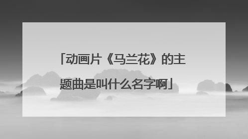 动画片《马兰花》的主题曲是叫什么名字啊