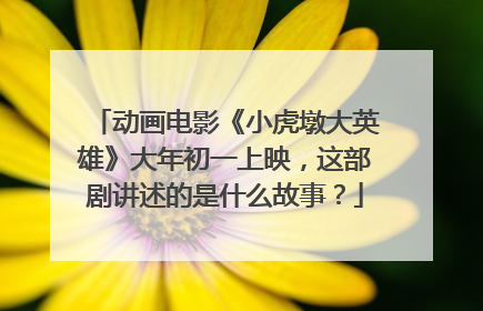 动画电影《小虎墩大英雄》大年初一上映，这部剧讲述的是什么故事？