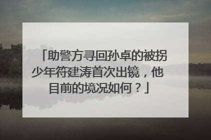 助警方寻回孙卓的被拐少年符建涛首次出镜，他目前的境况如何？