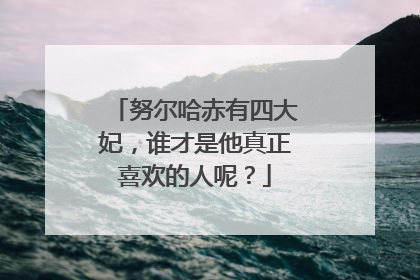 努尔哈赤有四大妃,谁才是他真正喜欢的人呢?