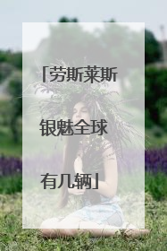 劳斯莱斯 银魅全球有几辆