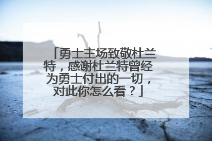 勇士主场致敬杜兰特,感谢杜兰特曾经为勇士付出的一切,对此你怎么看?