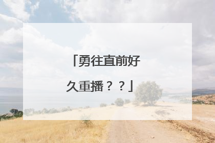 勇往直前好久重播??