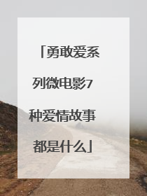 勇敢爱系列微电影7种爱情故事都是什么