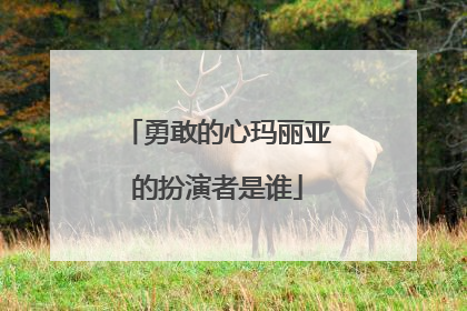 勇敢的心玛丽亚的扮演者是谁