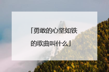 勇敢的心坚如铁的歌曲叫什么