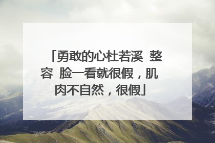 勇敢的心杜若溪 整容 脸一看就很假,肌肉不自然,很假
