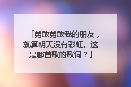 勇敢勇敢我的朋友,就算明天没有彩虹。这是哪首歌的歌词?