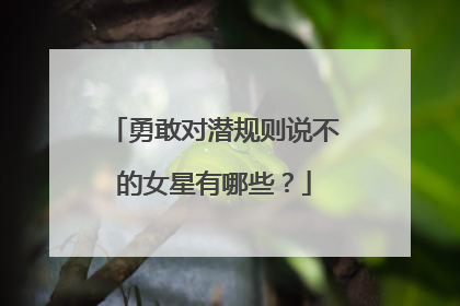 勇敢对潜规则说不的女星有哪些?