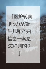 医护转卖近9万条新生儿和产妇信息一案是怎样判的？