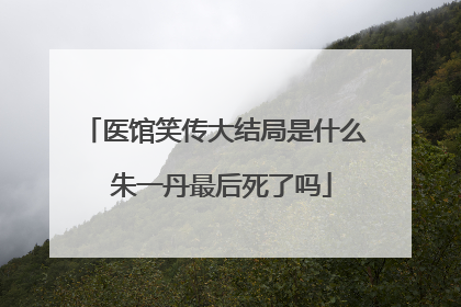 医馆笑传大结局是什么 朱一丹最后死了吗