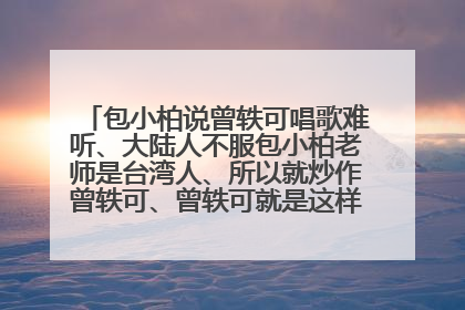包小柏说曾轶可唱歌难听、大陆人不服包小柏老师是台湾人、所以就炒作曾轶可、曾轶可就是这样被炒红的吗？