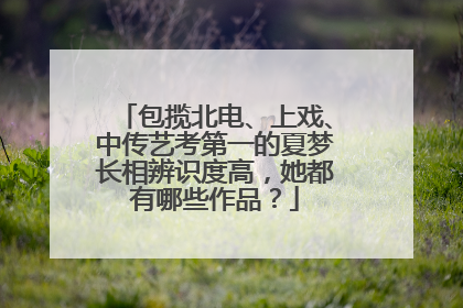 包揽北电、上戏、中传艺考第一的夏梦长相辨识度高,她都有哪些作品?