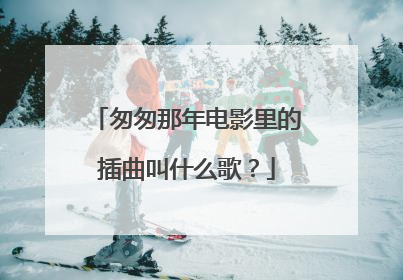 匆匆那年电影里的插曲叫什么歌？