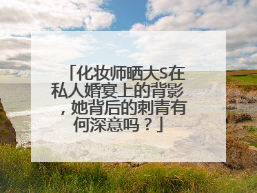 化妆师晒大S在私人婚宴上的背影，她背后的刺青有何深意吗？