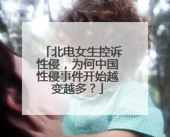 北电女生控诉性侵，为何中国性侵事件开始越变越多？