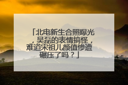 北电新生合照曝光，吴磊的表情搞怪，难道宋祖儿颜值惨遭碾压了吗？