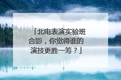 北电表演实验班合影,你觉得谁的演技更胜一筹?