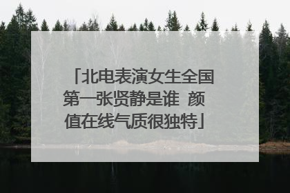 北电表演女生全国第一张贤静是谁 颜值在线气质很独特