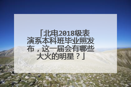 北电2018级表演系本科班毕业照发布，这一届会有哪些大火的明星？