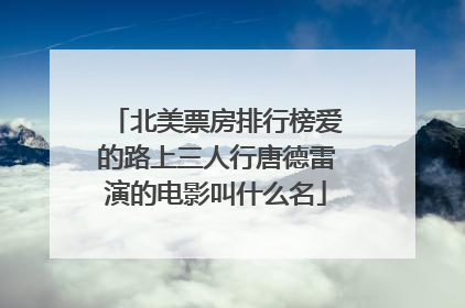 北美票房排行榜爱的路上三人行唐德雷演的电影叫什么名