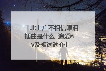 北上广不相信眼泪插曲是什么 追爱MV及歌词简介