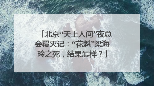 北京“天上人间”夜总会覆灭记：“花魁”梁海玲之死，结果怎样？